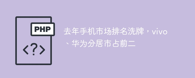 去年手机市场排名洗牌，vivo、华为分居市占前二