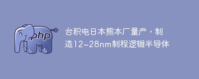 台积电日本熊本厂量产，制造12~28nm制程逻辑半导体