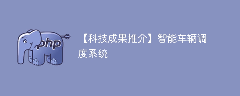 【科技成果推介】智能车辆调度系统