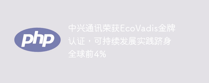 中兴通讯荣获EcoVadis金牌认证，可持续发展实践跻身全球前4%