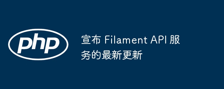 宣布 Filament API 服务的最新更新