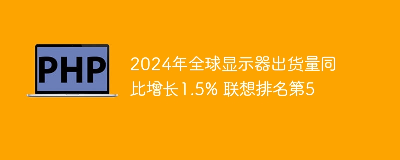 2024年全球显示器出货量同比增长1.5% 联想排名第5