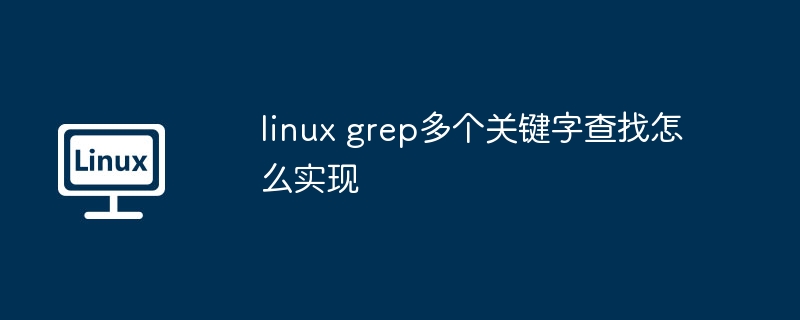 linux grep多个关键字查找怎么实现