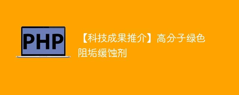 【科技成果推介】高分子绿色阻垢缓蚀剂