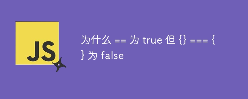 为什么 == 为 true 但 {} === {} 为 false