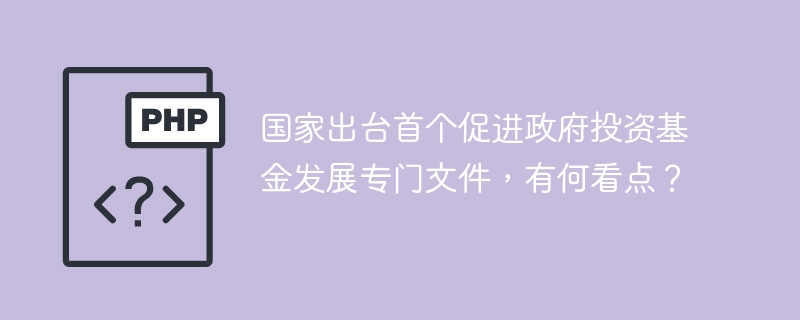 国家出台首个促进政府投资基金发展专门文件，有何看点？