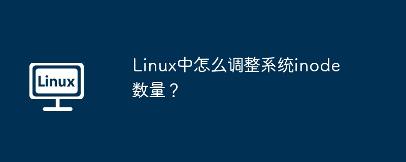 Linux中怎么调整系统inode数量？