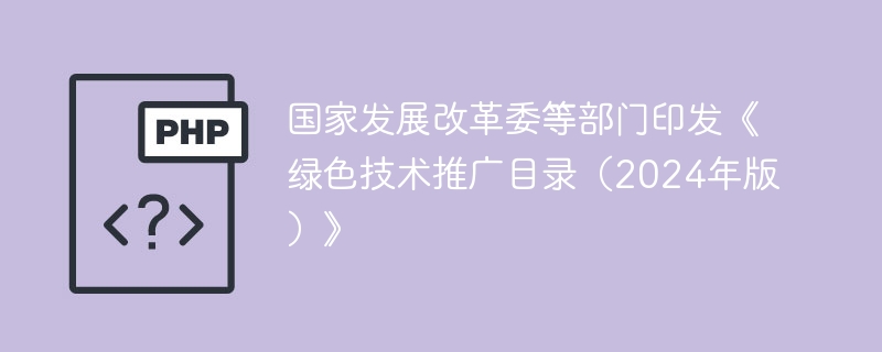 国家发展改革委等部门印发《绿色技术推广目录（2024年版）》