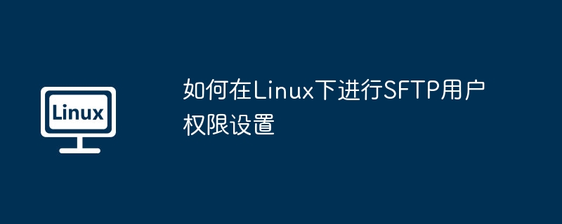 如何在Linux下进行SFTP用户权限设置