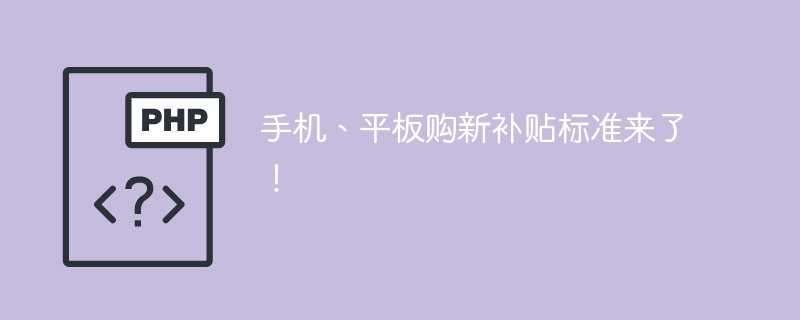 手机、平板购新补贴标准来了！