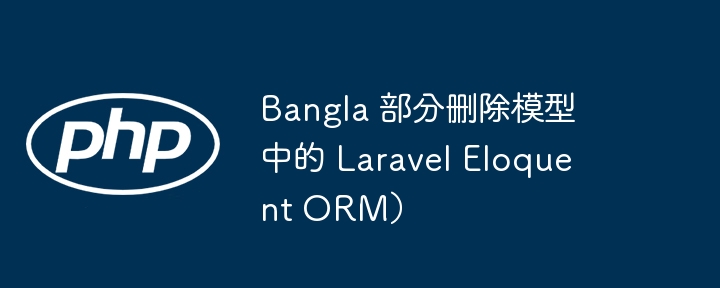 Bangla 部分删除模型中的 Laravel Eloquent ORM）