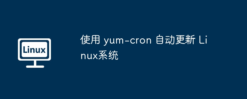 使用 yum-cron 自动更新 Linux系统