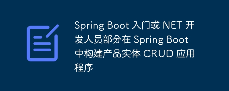 Spring Boot 入门或 NET 开发人员部分在 Spring Boot 中构建产品实体 CRUD 应用程序