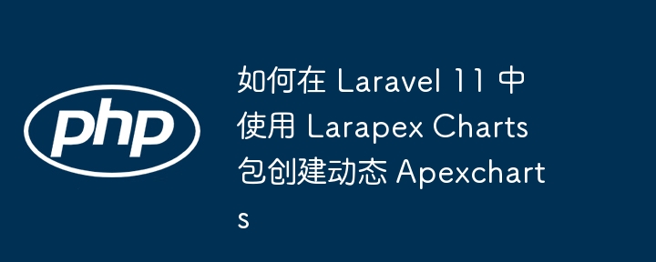 如何在 Laravel 11 中使用 Larapex Charts 包创建动态 Apexcharts