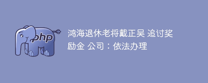 鸿海退休老将戴正吴 追讨奖励金 公司：依法办理