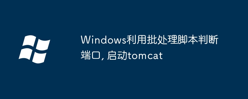 Windows利用批处理脚本判断端口, 启动tomcat