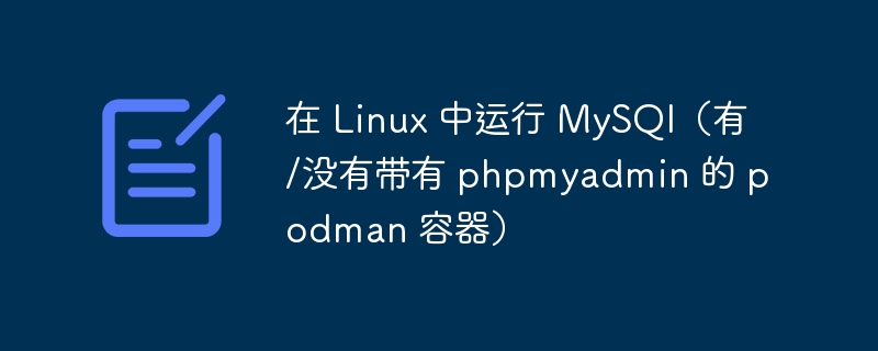 在 Linux 中运行 MySQl（有/没有带有 phpmyadmin 的 podman 容器）