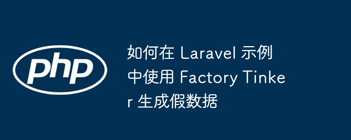 如何在 Laravel 示例中使用 Factory Tinker 生成假数据