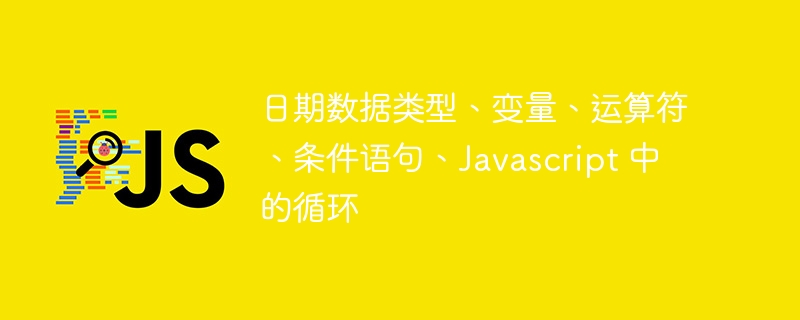 日期数据类型、变量、运算符、条件语句、Javascript 中的循环