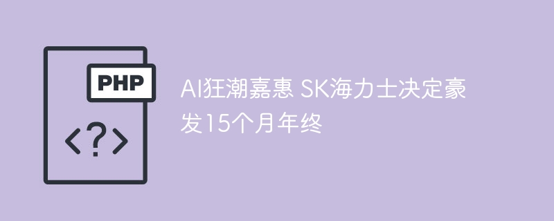 AI狂潮嘉惠 SK海力士决定豪发15个月年终