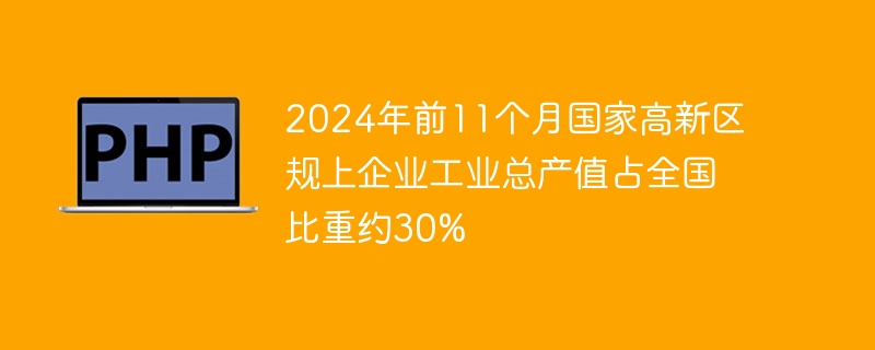 2024年前11个月国家高新区规上企业工业总产值占全国比重约30%