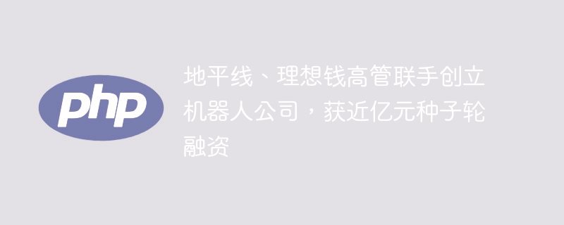 地平线、理想钱高管联手创立机器人公司，获近亿元种子轮融资