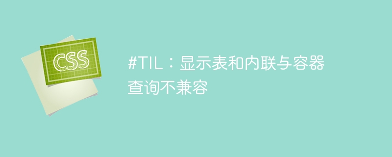 #TIL：显示表和内联与容器查询不兼容