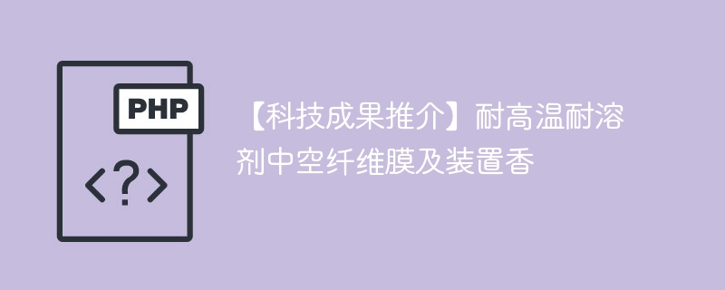 【科技成果推介】耐高温耐溶剂中空纤维膜及装置香