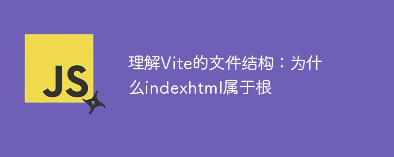 理解Vite的文件结构：为什么indexhtml属于根