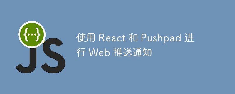 使用 React 和 Pushpad 进行 Web 推送通知