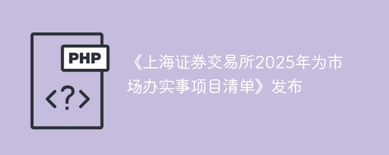 《上海证券交易所2025年为市场办实事项目清单》发布