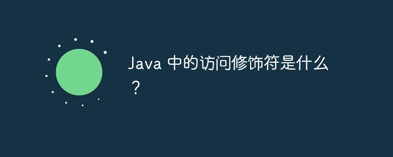 Java 中的访问修饰符是什么？