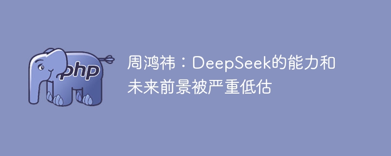 周鸿祎：DeepSeek的能力和未来前景被严重低估