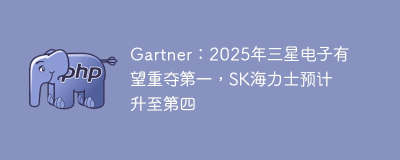 Gartner：2025年三星电子有望重夺第一，SK海力士预计升至第四