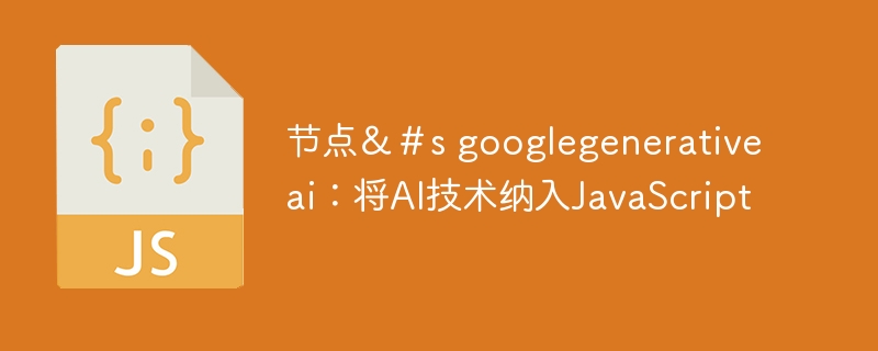 节点＆＃s googlegenerativeai：将AI技术纳入JavaScript