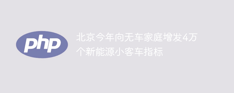 北京今年向无车家庭增发4万个新能源小客车指标