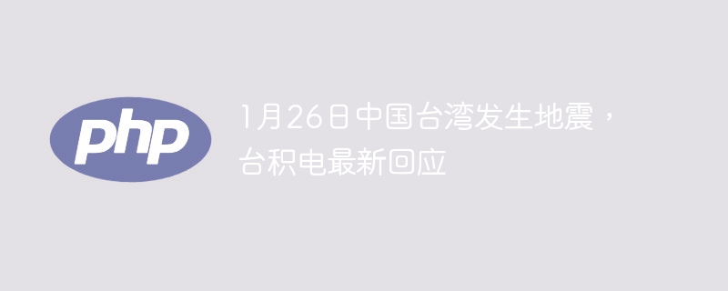 1月26日中国台湾发生地震，台积电最新回应