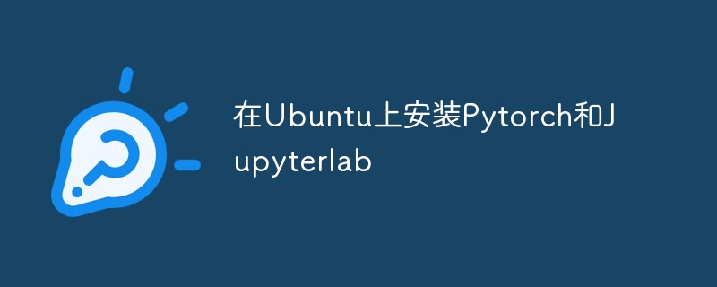 在Ubuntu上安装Pytorch和Jupyterlab