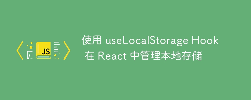 使用 useLocalStorage Hook 在 React 中管理本地存储