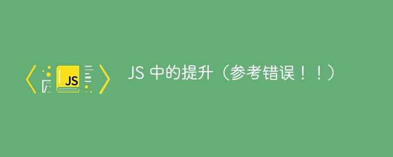 JS 中的提升（参考错误！！）