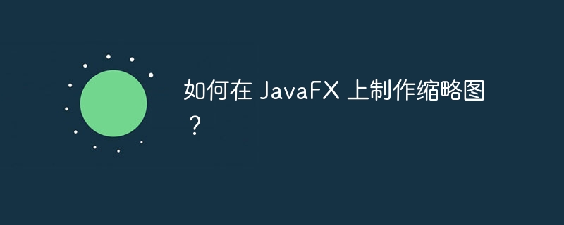 如何在 JavaFX 上制作缩略图？