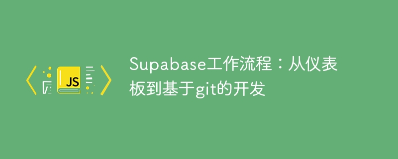 Supabase工作流程：从仪表板到基于git的开发