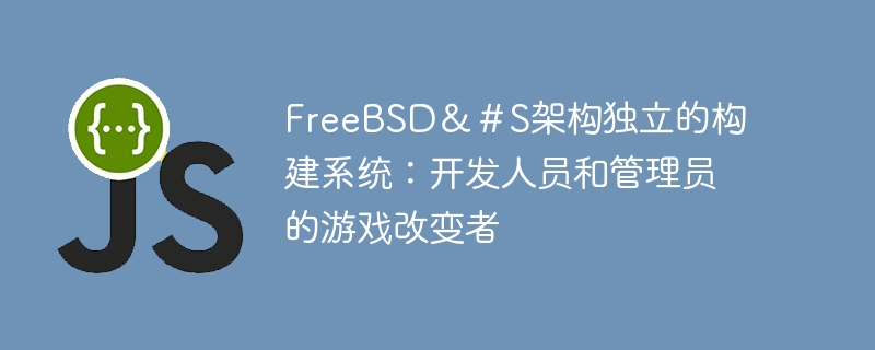 FreeBSD＆＃S架构独立的构建系统：开发人员和管理员的游戏改变者