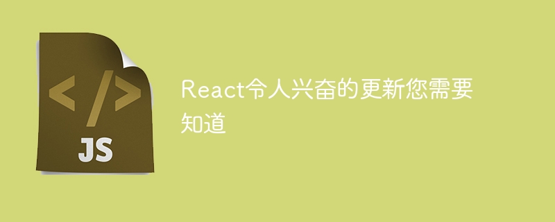 React令人兴奋的更新您需要知道