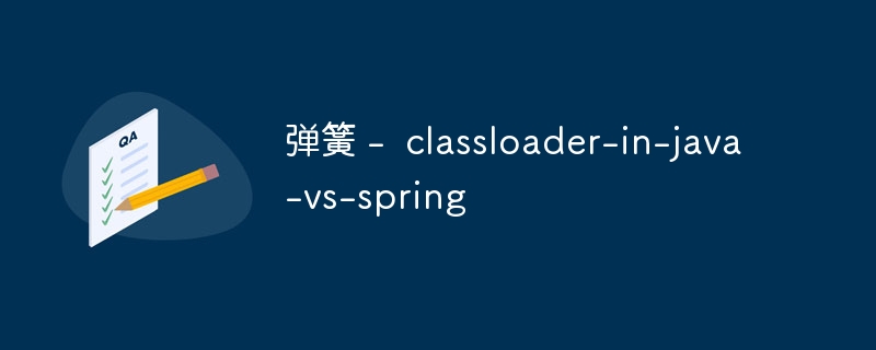 弹簧 -  classloader-in-java-vs-spring