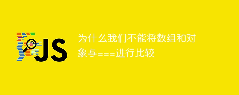 为什么我们不能将数组和对象与===进行比较