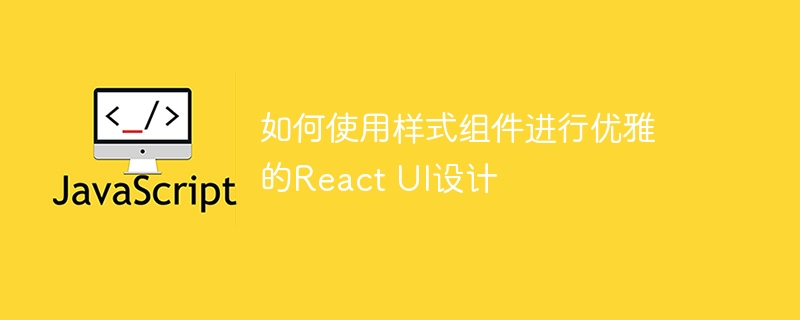 如何使用样式组件进行优雅的React UI设计