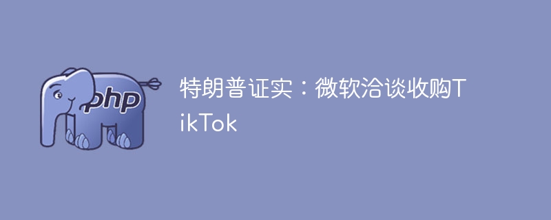 特朗普证实：微软洽谈收购TikTok