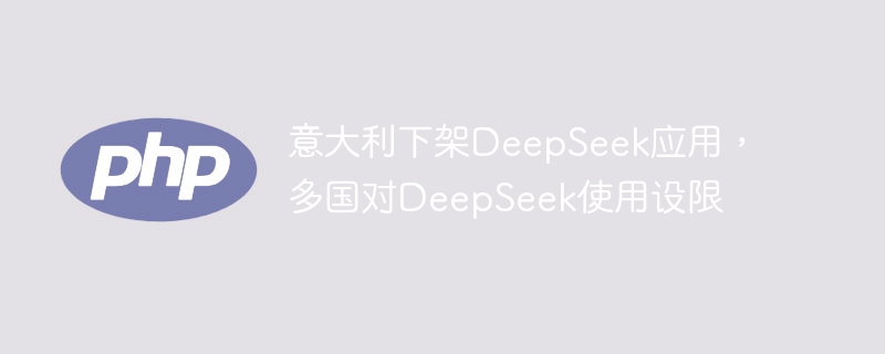 意大利下架DeepSeek应用，多国对DeepSeek使用设限