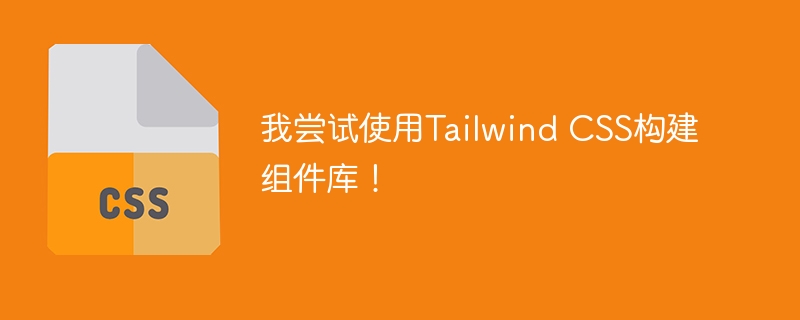 我尝试使用Tailwind CSS构建组件库！